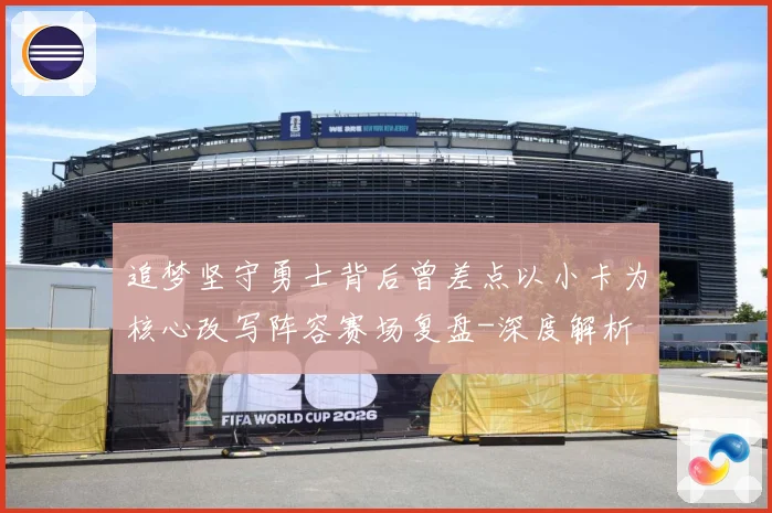 追梦坚守勇士背后曾差点以小卡为核心改写阵容赛场复盘-深度解析