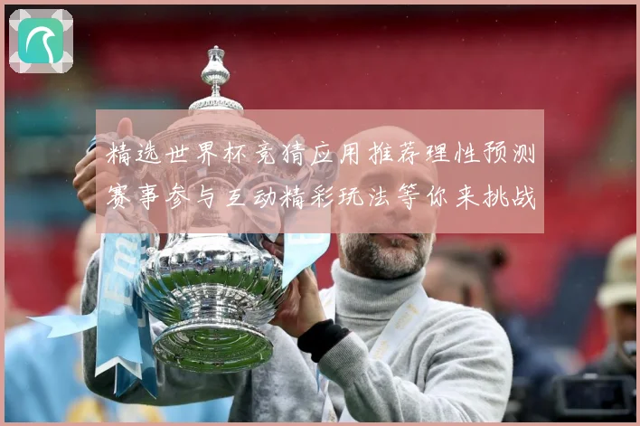 精选世界杯竞猜应用推荐理性预测赛事参与互动精彩玩法等你来挑战数据研判-深度解析