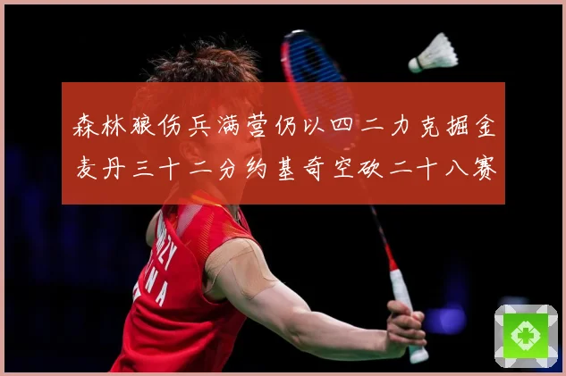 森林狼伤兵满营仍以四二力克掘金麦丹三十二分约基奇空砍二十八赛场复盘-深度解析
