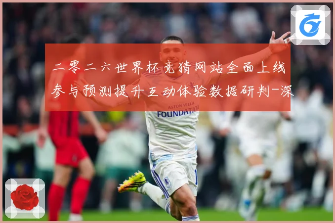 二零二六世界杯竞猜网站全面上线参与预测提升互动体验数据研判-深度解析