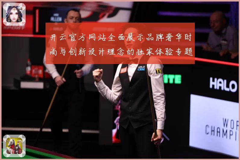 开云官方网站全面展示品牌奢华时尚与创新设计理念的独家体验专题观察-深度解析