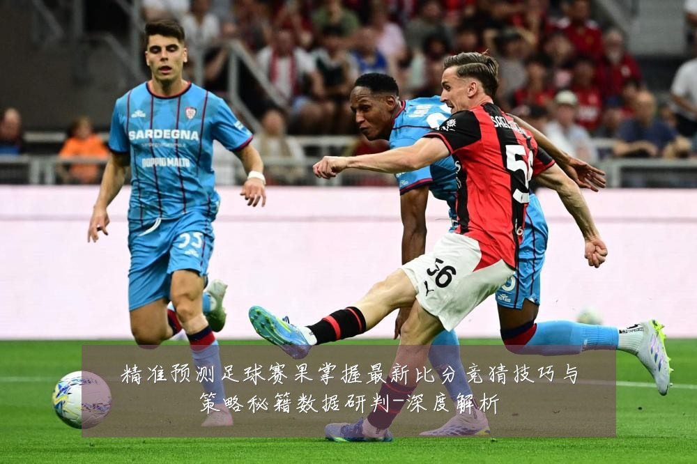 精准预测足球赛果掌握最新比分竞猜技巧与策略秘籍数据研判-深度解析