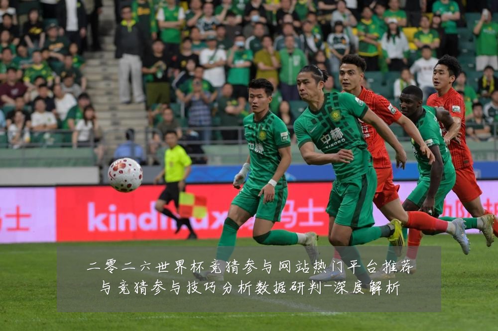 二零二六世界杯竞猜参与网站热门平台推荐与竞猜参与技巧分析数据研判-深度解析