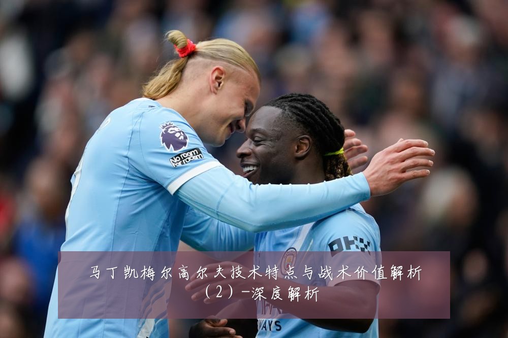 马丁凯梅尔高尔夫技术特点与战术价值解析（2）-深度解析