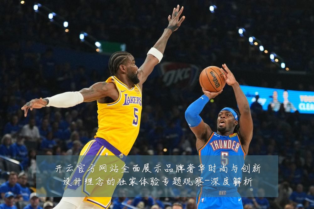 开云官方网站全面展示品牌奢华时尚与创新设计理念的独家体验专题观察-深度解析