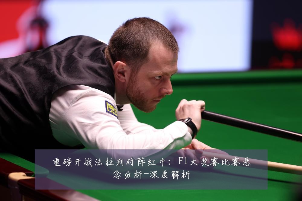 重磅开战法拉利对阵红牛:F1大奖赛比赛悬念分析-深度解析