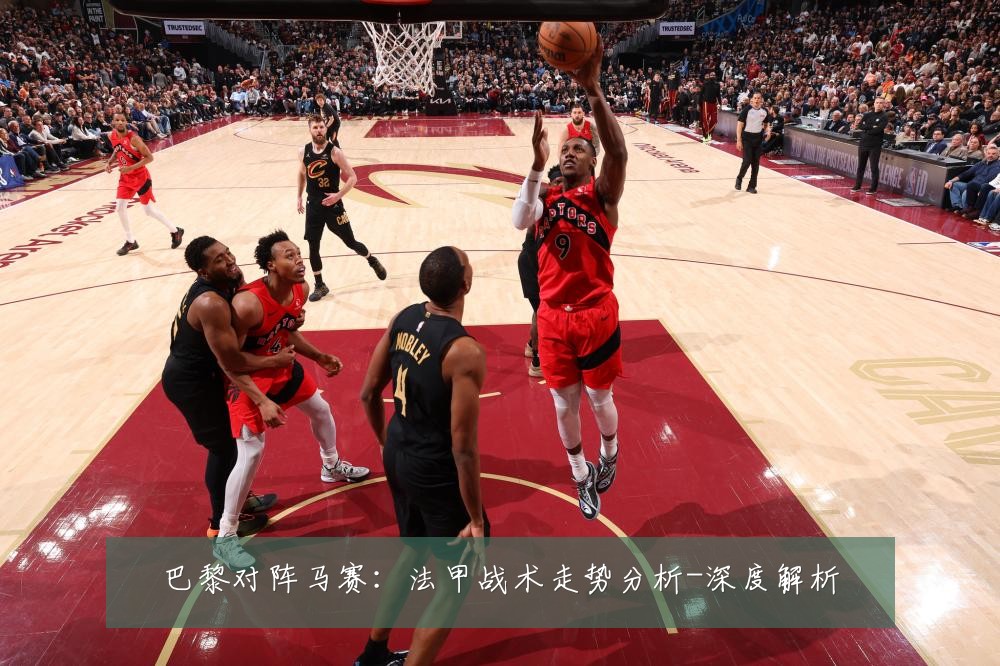 巴黎对阵马赛:法甲战术走势分析-深度解析
